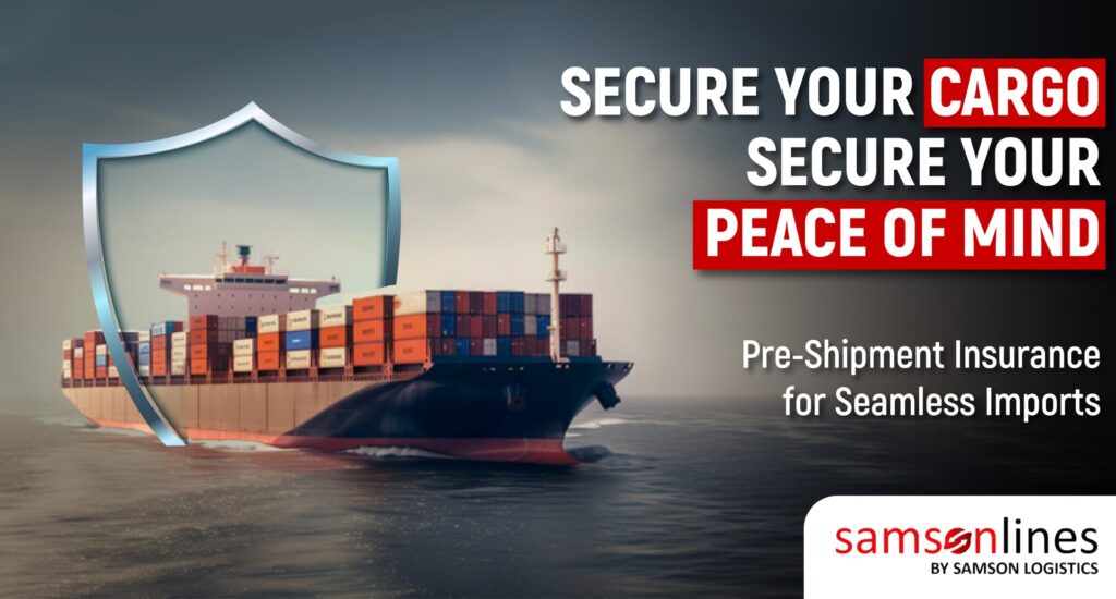 Secure Your Cargo, Secure Your Peace of Mind: Pre-Shipment Insurance for Seamless Imports