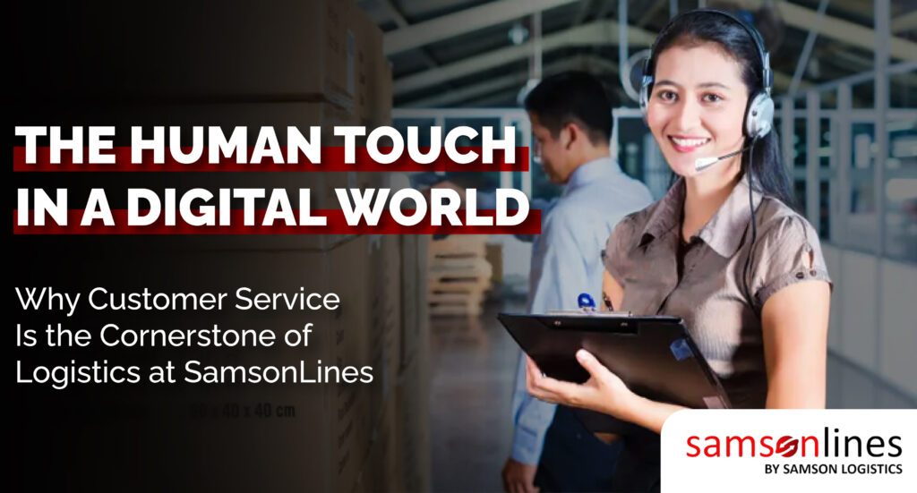 The Human Touch in a Digital World: Why Customer Service is the Cornerstone of Logistics at SamsonLines.