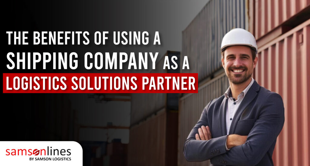 The Benefits of Using A Shipping Company As a Logistics Solutions Partner